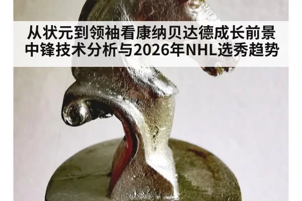 从状元到领袖看康纳贝达德成长前景中锋技术分析与2026年NHL选秀趋势